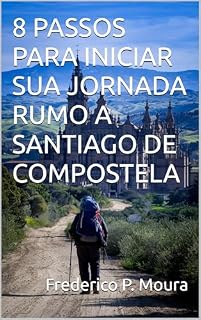 Livro 8 PASSOS PARA INICIAR SUA JORNADA RUMO A SANTIAGO DE COMPOSTELA (Viaje Com Confiança)