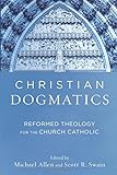 Christian Dogmatics: Reformed Theology for the Church Catholic