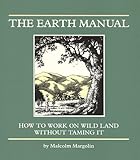 Earth Manual: How to Work on Wild Land Without Taming It by 