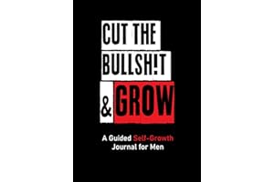 CUT THE BULLSH!T & GROW: A Guided Self-Growth Journal for Men: Five Minutes a Day - Journaling Prompts for Mindfulness, Self 