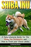 Shiba Inu: A Comprehensive Guide for the Shiba Inu Personality and How to Train your Clever Shiba by Stephanie Strauss