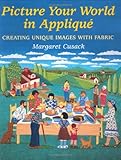 Picture Your World in Applique: Creating Unique Images with Fabric by Margaret Cusack