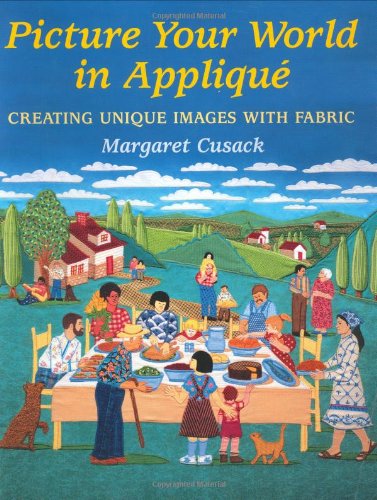 Picture Your World in Applique: Creating Unique Images with Fabric by Margaret Cusack