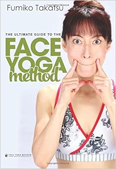 The Ultimate Guide To The Face Yoga Method: Take Five Years Off Your Face, by Fumiko Takatsu