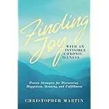 Finding Joy with an Invisible Chronic Illness: Proven Strategies for Discovering Happiness, Meaning, and Fulfillment