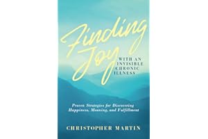 Finding Joy with an Invisible Chronic Illness: Proven Strategies for Discovering Happiness, Meaning, and Fulfillment