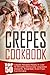 Crepes Cookbook: Top 50 Crepes Recipes Ready In Just 10 Minutes-Deliciously Upgraded Desserts, Breakfast, Even Fast, Fun Dinners