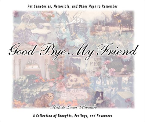 Good-Bye My Friend: Pet Cemeteries, Memorials, and Other Ways to Remember by Michele Lanci-Altomare