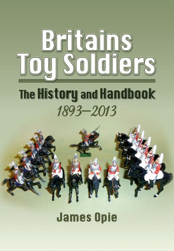Britains Toy Soldiers: The History and Handbook 1893-2013 by James Opie