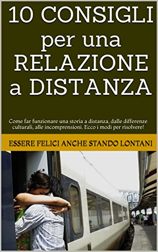 10 CONSIGLI per una RELAZIONE a DISTANZA: Come far funzionare una relazione. (Le difficoltà delle storie a distanza, dalle differenze culturali, alle incomprensioni. ... i modi per risolvere!) (Italian Edition)