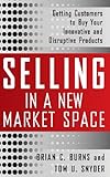 Selling in a New Market Space: Getting Customers to Buy Your Innovative and Disruptive Products cover