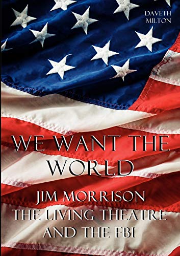 We Want the World: Jim Morrison, the Living Theatre, and the FBI by Daveth Milton