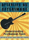 Afterlife as Afterimage: Understanding Posthumous Fame by 