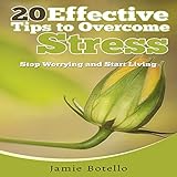 20 Effective Tips to Overcome Stress: Stop Worrying and Start Living by 