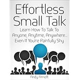 Effortless Small Talk: Learn How to Talk to Anyone, Anytime, Anywhere... Even If You're Painfully Shy