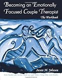 Becoming an Emotionally Focused Couple Therapist: The Workbook