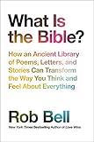 What Is the Bible?: How an Ancient Library of Poems, Letters, and Stories Can Transform the Way You Think and Feel About Everything