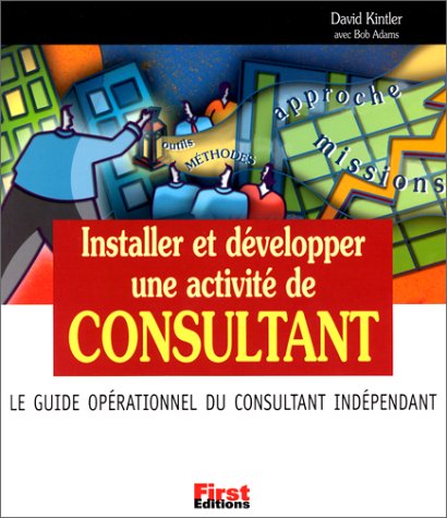 Installer et développer une activité de Consultant. Le Guide opérationnel du consultant indépend by David Kintler, Bob Adams