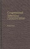 Congressional Television: A Legislative History (Contributions in Political Science), Ronald Garay, 0313237077