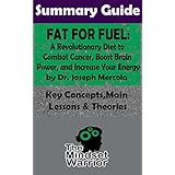 SUMMARY: Fat for Fuel: A Revolutionary Diet to Combat Cancer, Boost Brain Power, and Increase Your Energy : by Joseph Mercola | The MW Summary Guide