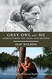 Grey Owl and Me: Stories From the Trail and Beyond by 