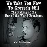 We Take You Now to Grover's Mill: The Making of the 'War of the Worlds' Broadcast by 