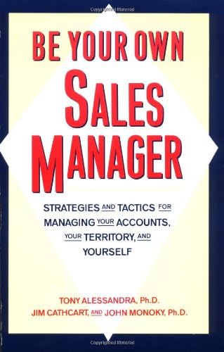 Be Your Own Sales Manager: Strategies And Tactics For Managing Your Accounts, Your Territory, And Yourself