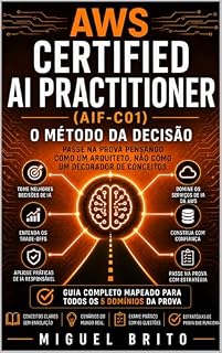 Livro AWS Certified AI Practitioner (AIF-C01): O Método de Tomada de Decisão — Passe no exame pensando como um arquiteto, não como um glossário (Guias de Decisão AWS)