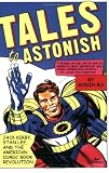 Tales to Astonish: Jack Kirby, Stan Lee, and the American Comic Book Revolution Tales to Astonish: Jack Kirby, Stan Lee, and the American Comic Book Revolution