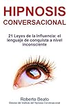 Hipnosis Conversacional: 21 Leyes de la Influencia: el lenguaje de conquista a nivel inconsciente (Spanish Edition)