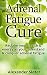 Adrenal Fatigue Cure: Reclaim your health & energy as you understand & conquer adrenal fatigue (Healthy Living, Empowerment through health & fitness Book 4)