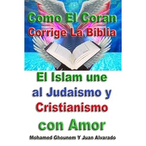 Como El Coran Corrige La Biblia: El Islam une al Judaismo y Cristianismo con Amor (Spanish Edition)