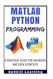 Matlab And Python Programming: A Practical Guide For Engineers And Data Scientists (Matlab And Python Programming for Beginners)