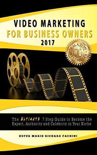 Video Marketing for Business Owners 2017: The Ultimate 7 Step Guide to Become the Expert, Authority, and Celebrity in Your Niche