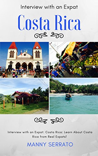 Interview with an Expat: Costa Rica, Learn About Costa Rica from Real Expats!: Expatriate and Escape the Rat Race! An Expat FeverTM Series Book by Manny Serrato