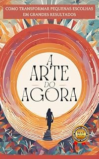 Livro A ARTE DO AGORA: Como Transformar Pequenas Escolhas em Grandes Resultados