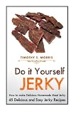 Do it Yourself Jerky: Simple Easy to Follow Jerky Recipes: Make your Own Delicious and Healthy Meat Do it Yourself Jerky: Simple Easy to Follow Jerky Recipes: Make your Own Delicious and Healthy Meat