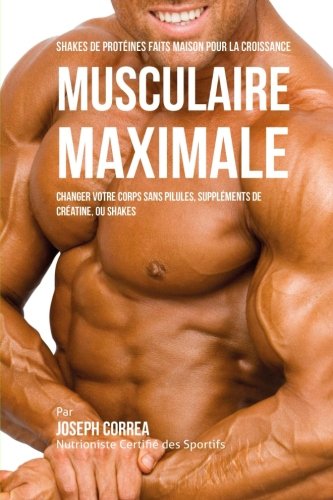 Shakes de Proteines Faits Maison pour la croissance Musculaire Maximale: Changez votre Corps sans Pi by Joseph Correa