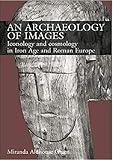 An Archaeology of Images: Iconology and Cosmology in Iron Age and Roman Europe by Miranda Aldhouse Green