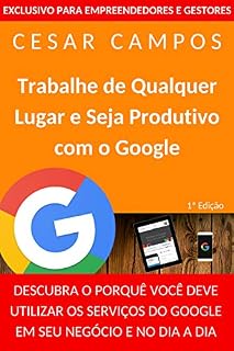 Livro Trabalhe de Qualquer Lugar e Seja Produtivo com o Google: DESCUBRA O PORQUÊ VOCÊ DEVE UTILIZAR OS SERVIÇOS DO GOOGLE EM SEU NEGÓCIO E NO DIA A DIA