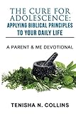 The Cure For Adolescence: Applying Biblical Principles To Your Daily Life: A Parent and Me Devotiona by Mrs. Tenisha Nicole Collins