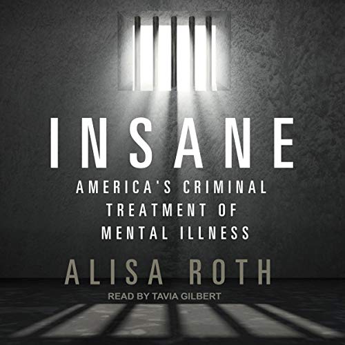 Insane: America's Criminal Treatment of Mental Illness
