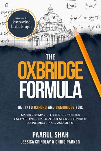 The Oxbridge Formula: Get into Oxford and Cambridge for: Maths, Computer Science, Physics, Engineering, Natural Science, Chemistry, Economics, PPE ...and more!