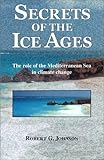 Secrets of the Ice Ages : The Role of the Mediterranean Sea in Climate Change, Johnson, Robert G., 0971563004