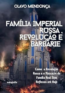 Livro Família Imperial Russa, Revolução e Barbárie; ??Como a Revolução Russa e o Massacre da Família Imperial têm Reflexos até os Dias Atuais?