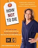 Front cover for the book How not to die : surprising lessons on living longer, safer, and healthier from America's favorite medical examiner by Jan Garavaglia