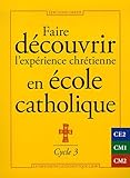 Faire découvrir l'expérience chrétienne en école catholique : Cycle 3 by 