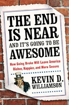 The End Is Near and It's Going to Be Awesome: How Going Broke Will Leave America Richer, Happier, and More Secure by [Williamson, Kevin D.]