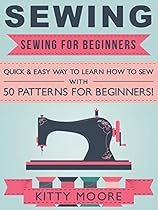 Sewing (5th Edition): Sewing For Beginners - Quick & Easy Way To Learn How To Sew With 50 Patterns for Beginners! Sewing (5th Edition): Sewing For Beginners - Quick & Easy Way To Learn How To Sew With 50 Patterns for Beginners!