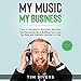 My Music - My Business: How to Succeed in the Music Business - The Practical Guide to Building your by 